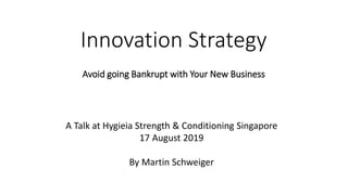 Innovation Strategy
Avoid going Bankrupt with Your New Business
A Talk at Hygieia Strength & Conditioning Singapore
17 August 2019
By Martin Schweiger
 