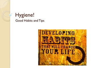 Good Health & Good Hygiene! 
Good Habits and Tips 
 