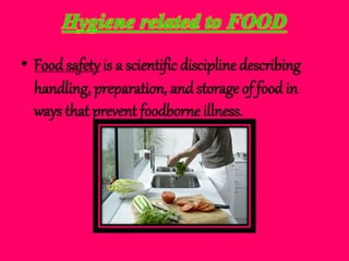 Hygiene related to FOOD
• Food safety is a scientific discipline describing
handling, preparation, and storage of food in
ways that prevent foodborne illness.
 