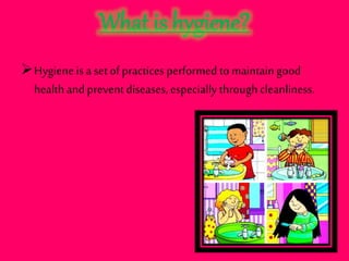 What is hygiene?
Hygieneis a set of practices performed to maintaingood
healthand prevent diseases, especially throughcleanliness.
 