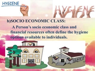 b)SOCIO ECONOMIC CLASS:
A Person’s socio economic class and
financial resources often define the hygiene
options available to individuals.
 