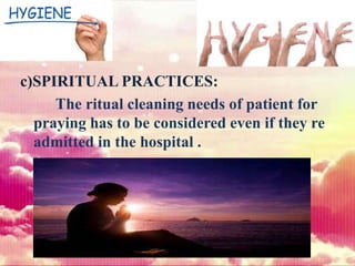c)SPIRITUAL PRACTICES:
The ritual cleaning needs of patient for
praying has to be considered even if they re
admitted in the hospital .
 