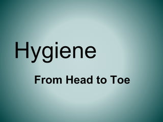 Hygiene
From Head to Toe
 