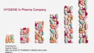 HYGIENE In Pharma Company
Presented by:-
Kashish Wilson
MM COLLEGE OF PHARMACY, MM(DU) MULLANA
AMBALA
 