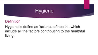 Hygiene
Definition
Hygiene is define as ‘science of health , which
include all the factors contributing to the healthful
living.
 