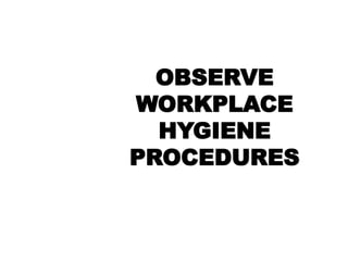 OBSERVE
WORKPLACE
HYGIENE
PROCEDURES
 