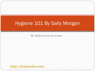 Hygiene 101 By Sally Morgan

              By Mclerran & Associates




http://dental-sales.com/
 