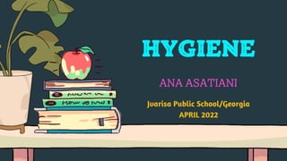 HYGIENE
ANA ASATIANI
Jvarisa Public School/Georgia
APRIL 2022
 