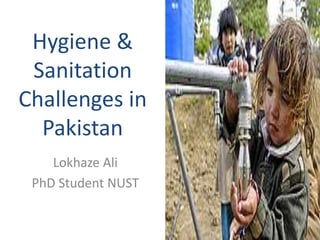 Hygiene &
Sanitation
Challenges in
Pakistan
Lokhaze Ali
PhD Student NUST
 