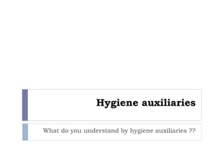 Hygiene auxiliaries
What do you understand by hygiene auxiliaries ??
 