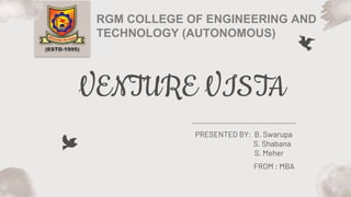 VENTURE VISTA
PRESENTED BY: B. Swarupa
S. Shabana
S. Meher
RGM COLLEGE OF ENGINEERING AND
TECHNOLOGY (AUTONOMOUS)
FROM : MBA
 