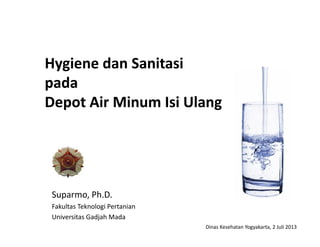 Hygiene dan SanitasiHygiene dan Sanitasi
padapada
Depot Air Minum Isi UlangDepot Air Minum Isi Ulang
Suparmo, Ph.D.
Fakultas Teknologi Pertanian
Universitas Gadjah Mada
Dinas Kesehatan Yogyakarta, 2 Juli 2013
 