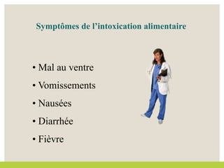 • Mal au ventre
• Vomissements
• Nausées
• Diarrhée
• Fièvre
Symptômes de l’intoxication alimentaire
 