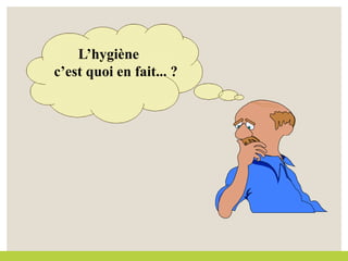 L’hygiène
c’est quoi en fait... ?
 