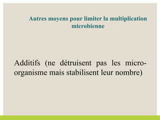 Autres moyens pour limiter la multiplication
microbienne
Additifs (ne détruisent pas les micro-
organisme mais stabilisent leur nombre)
 