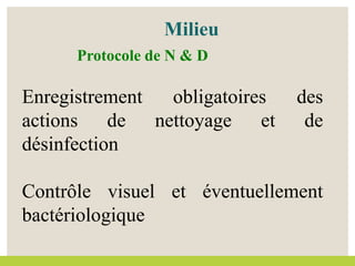 Enregistrement obligatoires des
actions de nettoyage et de
désinfection
Contrôle visuel et éventuellement
bactériologique
Milieu
Protocole de N & D
 