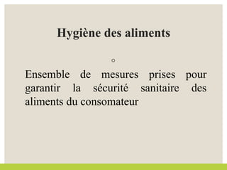Hygiène des aliments
◦
Ensemble de mesures prises pour
garantir la sécurité sanitaire des
aliments du consomateur
 