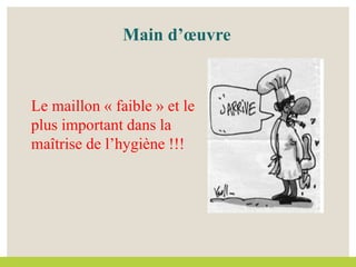 Le maillon « faible » et le
plus important dans la
maîtrise de l’hygiène !!!
Main d’œuvre
 