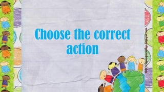 Choose the correct
action
 