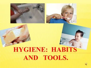 HYGIENE: HABITS
  AND TOOLS.
 