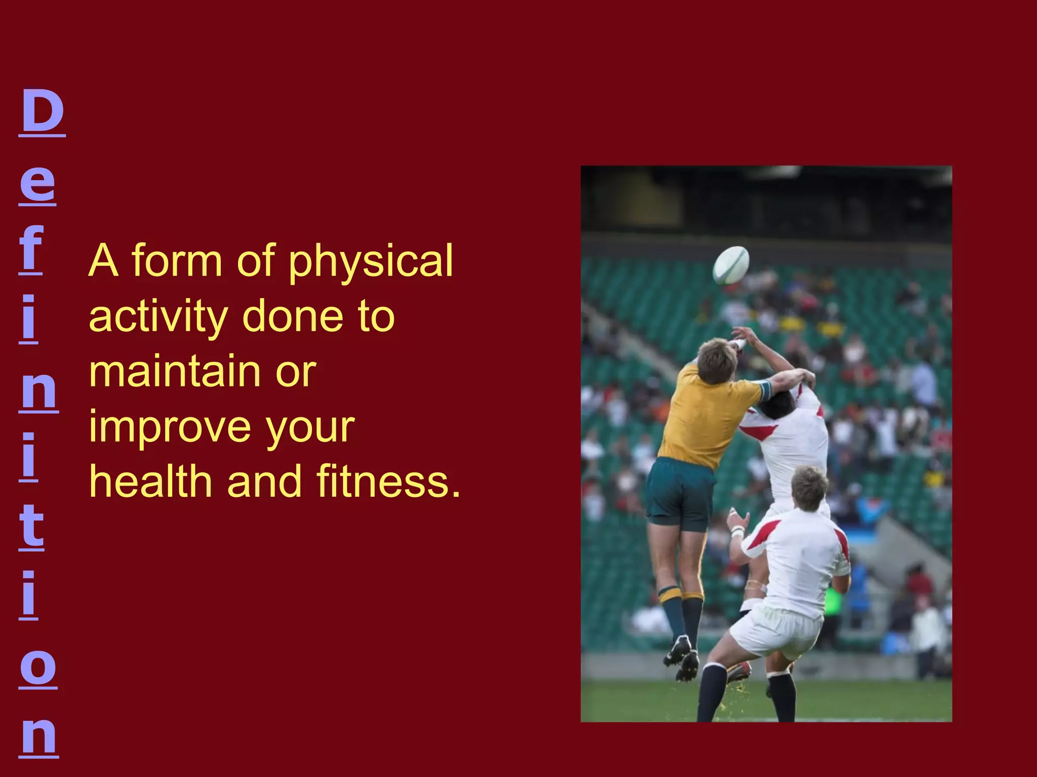 A form of physical
activity done to
maintain or
improve your
health and fitness.
D
e
f
i
n
i
t
i
o
n
 