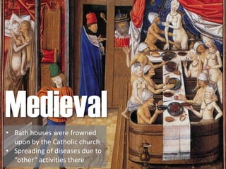 Medieval• Bath houses were frowned
upon by the Catholic church
• Spreading of diseases due to
“other“ activities there
 
