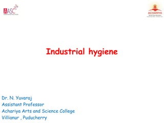 Industrial hygiene
Dr. N. Yuvaraj
Assistant Professor
Achariya Arts and Science College
Villianur , Puducherry
 