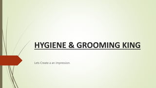 HYGIENE & GROOMING KING
Lets Create a an impression.
 