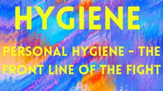 Hygiene
Personal hygiene - the
front line of the fight
 