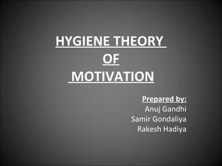 HYGIENE THEORY  OF  MOTIVATION Prepared by: Anuj Gandhi Samir Gondaliya Rakesh Hadiya 