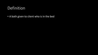 Definition
• A bath given to client who is in the bed
 
