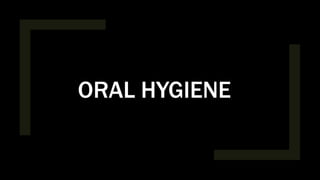 ORAL HYGIENE
 