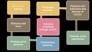 Seriously ill
patient.
Patients with
fever.
Postoperative
patients.
Unconscious
patients.
Patients
breathing
through mouth.
Paralyzed
patients.
Patients with
infections and
disease of
mouth.
Patients under
anesthesia.
 