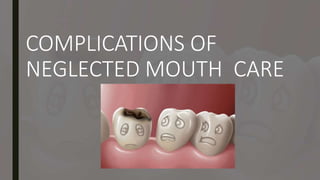 COMPLICATIONS OF
NEGLECTED MOUTH CARE
 