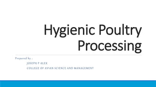 Hygienic Poultry
Processing
Prepared by ;
JOSEPH P ALEX
COLLEGE OF AVIAN SCIENCE AND MANAGEMENT
 
