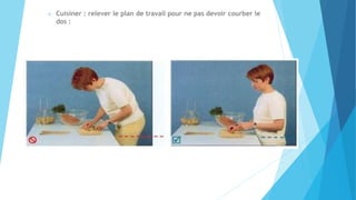  Cuisiner : relever le plan de travail pour ne pas devoir courber le
dos :
 