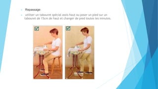  Repassage:
 utiliser un tabouret spécial assis-haut ou poser un pied sur un
tabouret de 15cm de haut et changer de pied toutes les minutes.
 