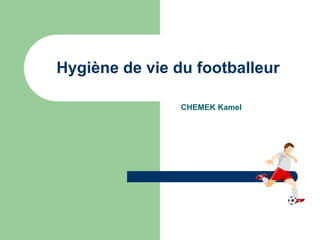 Hygiène de vie du footballeur 
CHEMEK Kamel 
 