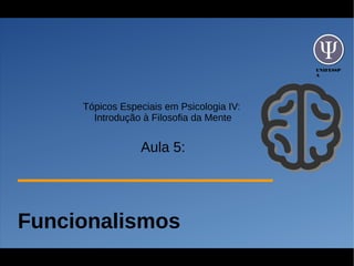 UNIFESSP
A
Tópicos Especiais em Psicologia IV:
Introdução à Filosofia da Mente
Aula 5:
Funcionalismos
 