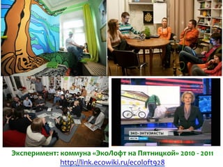 Эксперимент:	
  коммуна	
  «ЭкоЛофт	
  на	
  Пятницкой»	
  2010	
  -­‐	
  2011	
  
http://link.ecowiki.ru/ecoloft928	
  	
  
 