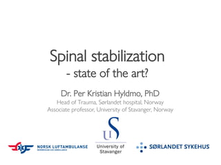 Spinal stabilization
- state of the art?
Dr. Per Kristian Hyldmo, PhD
Head of Trauma, Sørlandet hospital, Norway
Associate professor, University of Stavanger, Norway
 