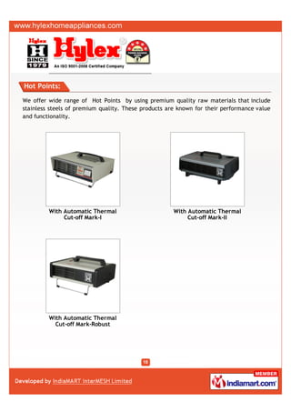 Hot Points:

We offer wide range of Hot Points by using premium quality raw materials that include
stainless steels of premium quality. These products are known for their performance value
and functionality.




         With Automatic Thermal                       With Automatic Thermal
              Cut-off Mark-I                               Cut-off Mark-II




         With Automatic Thermal
           Cut-off Mark-Robust
 