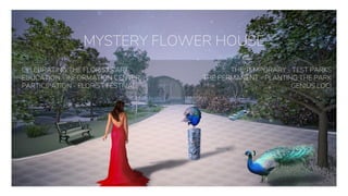 MYSTERY FLOWER HOUSE
CELEBRATING THE FLORISTS ART
EDUCATION - INFORMATION CENTER
PARTICIPATION - FLORIST FESTIVAL
THE TEMPORARY - TEST PARKS
THE PERMANENT - PLANTING THE PARK
GENIUS LOCI
 