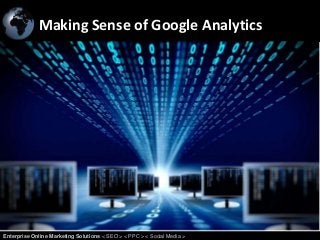 Making Sense of Google Analytics
Enterprise Online Marketing Solutions < SEO > < PPC > < Social Media >
 