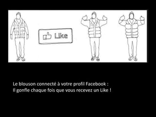 Le blouson connecté à votre profil Facebook :
Il gonfle chaque fois que vous recevez un Like !
 