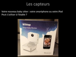 Les capteurs
Votre nouveau baby sitter : votre smartphone ou votre iPad
Peut s’utiliser à l’étable ?
 