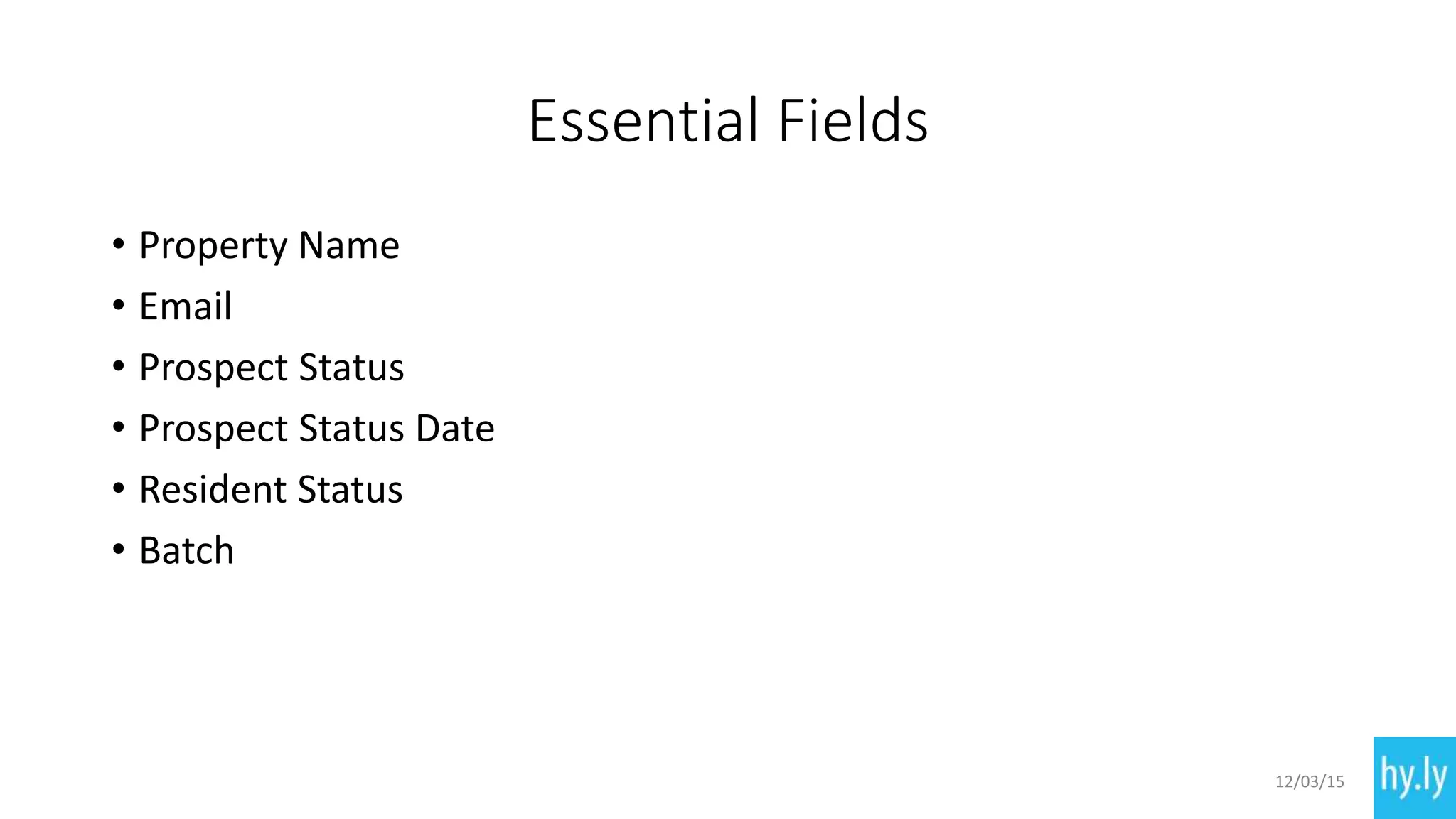 Essential Fields
• Property Name
• Email
• Prospect Status
• Prospect Status Date
• Resident Status
• Batch
12/03/15
 