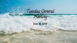 June 18, 2019
Tuesday General
Meeting
B y : i r e n e and e l i s h a
 