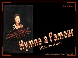 Com Som Hymne a l’amour 1915 - 1963 AdsRcatyb Melhor visualização no Power Point 2000 Hino ao Amor 