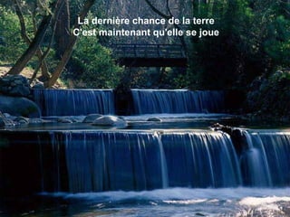 La dernière chance de la terre
C'est maintenant qu'elle se joue
 
